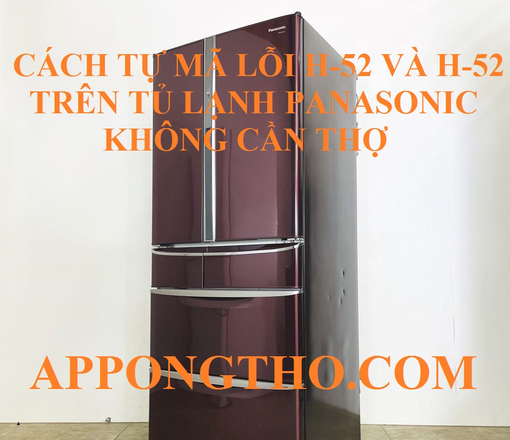 Quy Trình Xóa Lỗi H-51 H-52 Trên Tủ Lạnh Panasonic Triệt Để