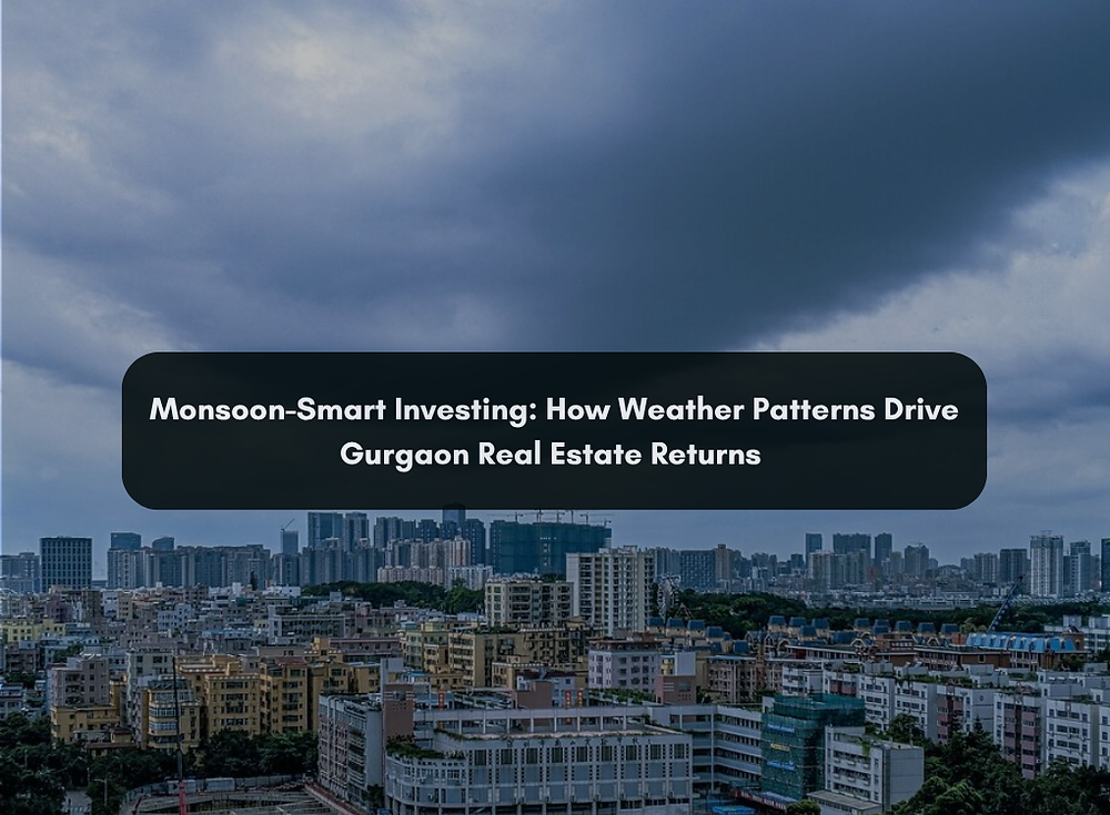 Monsoon-Smart Investing: How Weather Patterns Drive Gurgaon Real Estate Returns