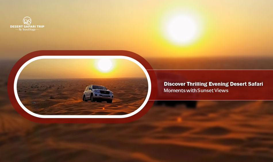 Discover Thrilling Evening Desert Safari Moments with Sunset Views